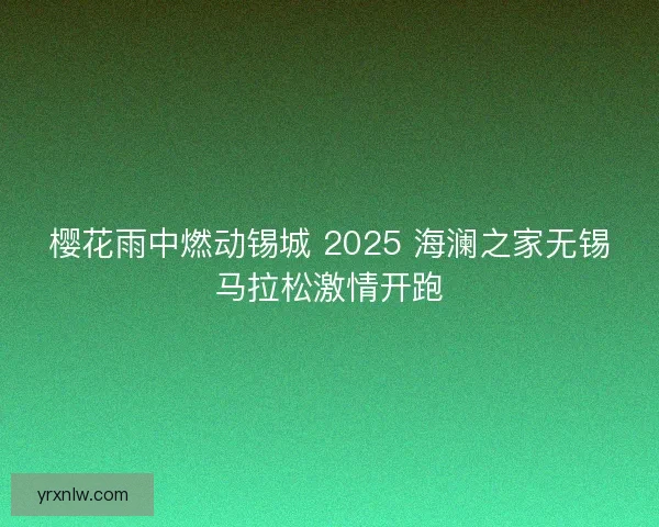 樱花雨中燃动锡城 2025 海澜之家无锡马拉松激情开跑